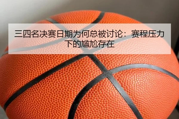 三四名决赛日期为何总被讨论：赛程压力下的尴尬存在